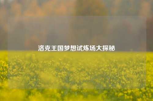 洛克王国梦想试炼场大探秘