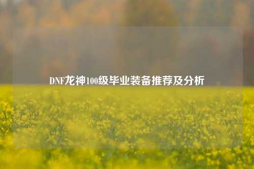 DNF龙神100级毕业装备推荐及分析