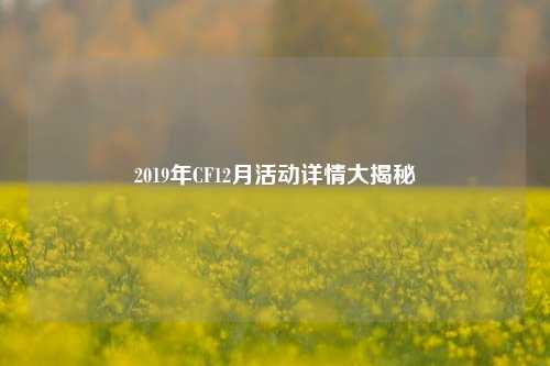 2019年CF12月活动详情大揭秘