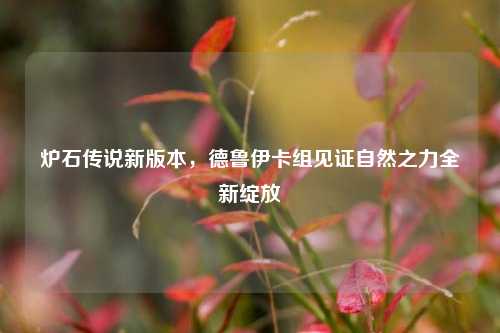 炉石传说新版本，德鲁伊卡组见证自然之力全新绽放